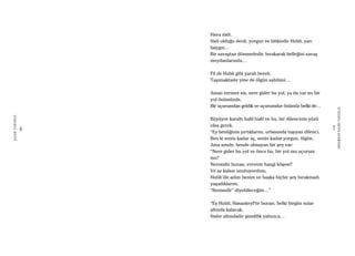 6
ŞAFAKÇUBUKÇU
7
AKŞAMDANKALMAVANGELIS
Hava sisli,
Sisli olduğu denli, yorgun ve bitkindir Hubli, yarı
baygın…
Bir savaştan dönmededir, bırakarak belleğini savaş
meydanlarında…
Fil de Hubli gibi yaralı bereli,
Taşımaktadır yine de ölgün sahibini…
Aman vermez sis, nere gider bu yol, ya da var mı bir
yol önümüzde,
Bir uçurumdan geldik ve uçurumdur önümüz belki de…
Büyüyor karaltı hafif hafif ve bu, bir dilencinin yüzü
olsa gerek,
“Ey benliğinin yırtıklarını, urbasında taşıyan dilenci,
Ben ki senin kadar aç, senin kadar yorgun, ölgün,
Ama sende, bende olmayan bir şey var:
“Nere gider bu yol ve önce bu, bir yol mu uçurum
mu?
Neresidir burası, evrenin hangi köşesi?
Ve az kalsın unutuyordum,
Hubli’dir adım benim ve başka hiçbir şey bırakmadı
yaşadıklarım,
“Benimdir” diyebileceğim…”
“Ey Hubli, Hasankeyf’tir burası, belki birgün sular
altında kalacak,
Sisler altındadır şimdilik yalnızca…
 