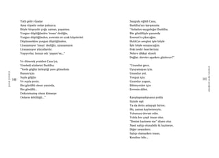 140
ŞAFAKÇUBUKÇU
141
AKŞAMDANKALMAVANGELIS
Tatlı gelir rüyalar
Ama rüyadır onlar yalnızca.
Böyle birşeydir çoğu zaman, yaşamsa.
Yorgun düştüğünden ‘insan’ dediğin,
Yorgun düştüğünden, evrenin en uzak köşelerini
Düşünmekten yorgun düştüğünden,
Uyanamıyor ‘insan’ dediğin, uyanamıyor.
Uyanamıyor yüzyıllardır.
Yaşıyorlar, bunun adı ‘yaşam’sa...”
Ve dönerek yeniden Cana’ya,
Yineledi sözlerini Buddha:
“Yerle göğün birleştiği yere gitmelisin
Bunun için.
Suyla göğün
Ve suyla yerin.
Bin gönüllü olsun yanında,
Bin gönüllü...
Dokunmamış olsun kimseye
Onların kötülüğü...”
Saygıyla eğildi Cana,
Buddha’nın karşısında:
“Anladım saygıdeğer Buddha.
Bin gönüllüyle yanımda
Everest’e çıkacağım.
Hubli’ye sevgimi işte böyle
İşte böyle sınayacağım.
Peki nedir önerileriniz
Nelere dikkat etmeli
Dağlar, dereler aşarken günlerce?”
“Uzundur gece,
Uyuyamayan için.
Uzundur yol,
Yorgun için.
Uzundur yaşam,
Bilmeyenler için
Evrenin dilini.
Karşılaşmadıysanız yolda
Sizinle eşit
Ya da derin anlayışlı birine,
Hiç zaman kaybetmeyin,
Yolunuza devam edin.
Yolda her çeşit insan olur,
“Benim hazinem var” diyen olur.
Nasıl sahip olunabilir ki hazineye,
Diğer nesnelere;
Sahip olamazken insan,
Kendine bile...
 