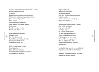 146
ŞAFAKÇUBUKÇU
147
AKŞAMDANKALMAVANGELIS
O zaman duymaya başlayacaksınız, işte o zaman,
Evrenin her yanında olan
O esintiyi.
Kulaklarınızda uğultu, derinizde hareket!
Görülmemiş, koklanmamış varlığı esintinin.
İşte o zaman anlayacaksınız
İnsan yaşamı,
Değildir esintiden başkacası.
Sallar, silkeler kimi zaman ağaçları
Ve bu kadar.
Yine de bu koca evrenin,
Esintilere de ihtiyacı var.
Ve farkedeceksin öğrenince
Rüzgarın dilini;
Sen O’nu görmesen de
Var Hubli, evrenin bir yerlerinde...
Henüz görmedin Everest’i
Ama vardır Everest de!
Gökle yerin birleştiği yerden,
Himalayalardan
Çıkar, göksel ırmaklar da
Ve bitimsizce karışırlar yamaçlardan
Uçsuz bucaksız okyanusa.
Dağlar hep boşalır,
Dolar durur okyanussa...
Bitimsizdir akıntılar.
Kimi der, “gündüz dağdan okyanusa
Boşalır ırmaklar.
Tersine akar ırmaklar geceleriyse,
Okyanustan dağlara...”
İşte o zaman öğreneceksiniz o zaman,
Hem bur’da varolmayı
Başka yerde hem de.
Alevi gibi ateşin,
Bir o yönde, bir bu yönde.
Ve yitip gideceksiniz yine de,
Küller çoğalıp söndüğünüzde.
Yokolacaksınız bir süre önce,
Hem bur’da hem başka yerde
Olan siz değilmişsiniz gibi...
İşte böylesine güçlüdür, güçlüdür
Evrenin dili!
Benliğini bırakıp taşımak evrenin yükünü,
Böyledir ‘evrenin dili’ denilen türkü...”
“Ya sonra saygıdeğer Buddha, ya sonra?
Dönüşecek mi Hubli insana?”
 
