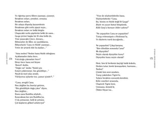 174
ŞAFAKÇUBUKÇU
175
AKŞAMDANKALMAVANGELIS
Ve öğretip yavru fillere yazmayı, çizmeyi;
Bıraktım onları, yeniden, ormana.
Bıraktım onları,
Bir adaya düşmüş kazazedenin
Bırakması gibi notlu şişeyi suya...
Bıraktım onları ve belki birgün
Ulaşacaktı notlu şişelerim belki de sana...
Ga-ga yerine başka bir fil olsa belki de,
Yine yazacaktı Çince, duvara...
Bilmeseler de filler, ne yazdıklarını,
Biliyorlardı ‘Cana ve Hubli’ yazmayı...
Yeter de artardı bile bu kadarı...”
“Ama neden? Neden bana Hubli olduğunu
Açıklamadın daha önce,
Yolculuğa çıkmadan önce?
Biraz önce bana ner’deyse
‘Bencil’ dedin,
“Değer mi” dedin “Hubli için
Eziyet çektirmeye, bin gönüllüye...”
Neydi ki özel olan sende,
Yürüyoruz aylardır toz, çamur içinde?!..”
“Cana, sevgili Cana;
Ben değilim bu öneriyi getiren,
“Bin gönüllüyle dağa çıkın” diyen,
Ben değilim...
Bunu sana Buddha söyledi...
Kızacaksan kız sen Buddha’ya,
O da yetmezse, belli ki yetmez,
Çat kaşlarını göksel anlatıcıya!”
“Yine de söyleyebilirdin bana,
Söyleyebilirdin “Cana,
Bu, benim ve Hubli değil fil Ga-ga!”
Böyle mi yazar kutsal kitaplarda,
Külü Ganj’a karışan ölüler aşkına!”
“Ne yapaydım Cana ne yapaydım?
Tutup evlenmişsin o Brahman’la,
Ve ikizlerin vardı kucağında...
Ne yapaydım? Çıkıp karşına,
“Ben döndüm sonunda Cana!”
Mı diyeydim?
Neyin olarak diyeydim bunu?
Diyeydim bunu neyin olarak?
Hem, ben ki herkesin kaçtığı balık kokulu,
Herkes tutar, benle konuşurken, burnunu...
Neden?
Çünkü ben seni ararken,
Yanıp yakılırken Tigris’te,
Sulara bıraktım sonunda kendimi,
Köle cesetleri arasında,
Ulaştırdı Tigris beni,
Ummana, demek ki,
Ölüler Diyarı’na...
 