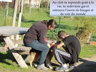 Au club tu reprends goût à la 
vie, tu redeviens gai et 
retrouve l’envie de bouger et 
de voir du monde 
 