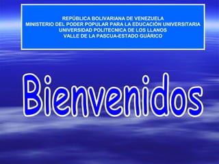 REPÚBLICA BOLIVARIANA DE VENEZUELA
MINISTERIO DEL PODER POPULAR PARA LA EDUCACIÓN UNIVERSITARIA
UNIVERSIDAD POLITECNICA DE LOS LLANOS
VALLE DE LA PASCUA-ESTADO GUÁRICO
 