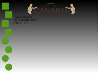 Proyecto Canaima
REALIZADO POR
J.MENDEZ
 