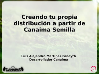 Creando tu propia distribución a partir de Canaima Semilla Luis Alejandro Martínez Faneyth Desarrollador Canaima 