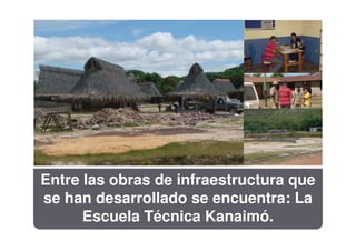 Entre las obras de infraestructura que
se han desarrollado se encuentra: La
      Escuela Técnica Kanaimó.
 
