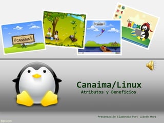 Canaima/Linux
Atributos y Beneficios
Presentación Elaborada Por: Liseth Mora
 