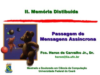 II. Memória Distibuída Passagem de Mensagens Assíncrona Fco. Heron de Carvalho Jr., Dr. heron @ lia.ufc.br 