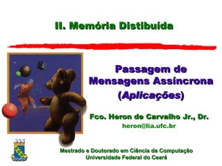 II. Memória Distibuída Passagem de Mensagens Assíncrona ( Aplica ções ) Fco. Heron de Carvalho Jr., Dr. [email_address] 