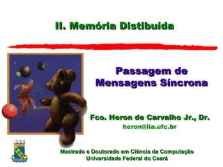 II. Memória Distibuída Passagem de Mensagens Síncrona Fco. Heron de Carvalho Jr., Dr. [email_address] 