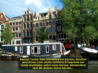 Barcos casas, sim casas de moradias montadas em barcos Barcos Casas, sim, moradias em barcos, famílias que vivem com muito conforto e requinte em casas montadas sobre seus barcos. Amsterdam tem 80 dessas casas barcos... 