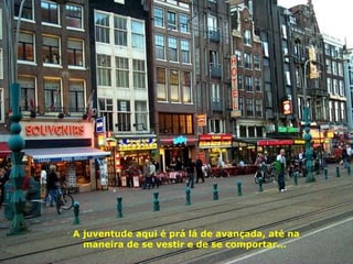 A juventude aqui é prá lá de avançada, até na maneira de se vestir e de se comportar...  