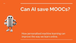 Can AI save MOOCs?
How personalised machine learning can
improve the way we learn online.
 