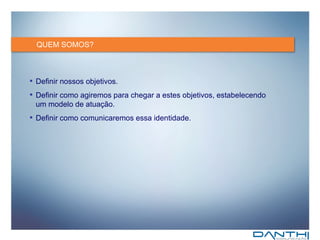QUEM SOMOS? Definir nossos objetivos. Definir como agiremos para chegar a estes objetivos, estabelecendo um modelo de atuação. Definir como comunicaremos essa identidade. 
