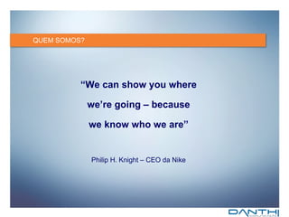 QUEM SOMOS? “ We can show you where we’re going – because  we know who we are” Philip H. Knight – CEO da Nike 