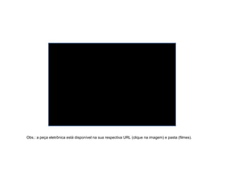 Obs.: a peça eletrônica está disponível na sua respectiva URL (clique na imagem) e pasta (filmes).
 