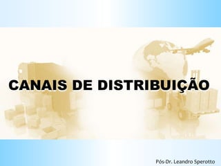 d
CANAIS DE DISTRIBUIÇÃO
Pós-Dr. Leandro Sperotto
 