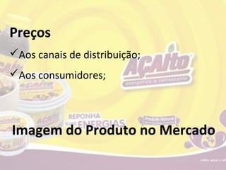 Preços
Aos canais de distribuição;
Aos consumidores;




Imagem do Produto no Mercado
 