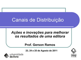Canais de Distribuição Ações e inovações para melhorar os resultados de uma editora Prof. Gerson Ramos 23, 24 e 25 de Agosto de 2011 