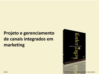 © 2013 Pearson. Todos os direitos reservados.slide 1
Projeto e gerenciamento
de canais integrados em
marketing
 