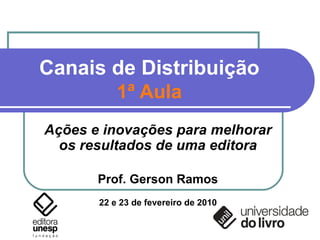 Canais de Distribuição 1ª Aula Ações e inovações para melhorar os resultados de uma editora Prof. Gerson Ramos 22 e 23 de fevereiro de 2010 