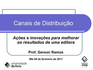 Canais de Distribuição Ações e inovações para melhorar os resultados de uma editora Prof. Gerson Ramos 08e 09 de fevereiro de 2011 