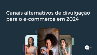 Canais alternativos de divulgação
para o e-commerce em 2024
 