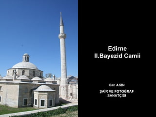 Can AKIN ŞAİR VE FOTOĞRAF SANATÇISI Edirne  II.Bayezid Camii  
