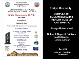 Trakya University     COMPLEX OF  SULTAN BAYEZID II  HEALTH MUSEUM AND TUMATA Trakya Üniversitesi Sultan II.Bayezid Külliyesi  Sağlık Müzesi   Tümata Konseri Can AKIN ŞAİR VE FOTOĞRAF SANATÇISI 