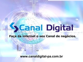 Faça da internet o seu Canal de negócios. www.canaldigital-pa.com.br 
