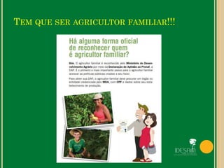 TEM QUE SER AGRICULTOR FAMILIAR!!!
 