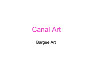 Canal Art
 Bargee Art
 