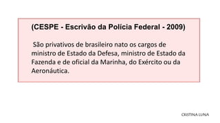 CRISTINA LUNA
(CESPE - Escrivão da Polícia Federal - 2009)
São privativos de brasileiro nato os cargos de
ministro de Esta...