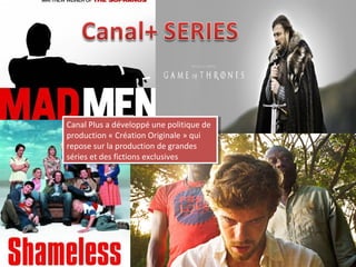 Canal Plus aadéveloppé une politique de
 Canal Plus développé une politique de
production ««Création Originale »»qui
 production Création Originale qui
repose sur la production de grandes
 repose sur la production de grandes
séries et des fictions exclusives
 séries et des fictions exclusives
 
