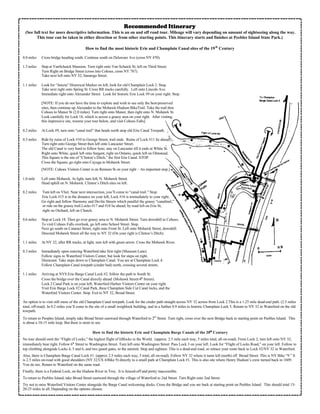 Recommended Itinerary
(See full text for more descriptive information. This is an on and off road tour. Mileage will vary depending on amount of sightseeing along the way.
This tour can be taken in either direction or from other starting points. This itinerary starts and finishes at Peebles Island State Park.)
How to find the most historic Erie and Champlain Canal sites of the 19th
Century
0.0 miles Cross bridge heading south. Continue south on Delaware Ave (cross NY 470).
1.3 miles Stop at VanSchaick Mansion. Turn right onto Van Schaick St; left on Third Street.
Turn Right on Bridge Street (cross into Cohoes, cross NY 787).
Take next left onto NY 32, Saratoga Street.
1.1 miles Look for “Juncta” Historical Marker on left; look for old Champlain Lock 2. Stop.
Take next right onto Spring St. Cross RR tracks carefully. Left onto Lincoln Ave.
Immediate right onto Alexander Street. Look for historic Erie Lock #9 on your right. Stop.
[NOTE: If you do not have the time to explore and wish to see only the best-preserved
sites, then continue up Alexander to the Mohawk-Hudson BikeTrail. Take the trail thru
Cohoes to Manor St (2.0 miles). Turn right onto Manor, then right onto N. Mohawk St.
Look carefully for Lock 18, which is across a grassy area on your right. After visiting
this impressive site, resume your tour below, and visit Cohoes Falls].
0.2 miles At Lock #9, turn onto “canal trail” that heads north atop old Erie Canal Towpath.
0.3 miles Ride by ruins of Lock #10 to George Street; trail ends. Ruins of Lock #11 lie ahead.
Turn right onto George Street then left onto Lancaster Street.
The old Canal is very hard to follow here; stay on Lancaster till it ends at White St.
Right onto White, quick left onto Sargent, right on Ontario, quick left on Olmstead.
This Square is the site of “Clinton’s Ditch,” the first Erie Canal. STOP
Cross the Square, go right onto Cayuga to Mohawk Street.
[NOTE: Cohoes Visitors Center is on Remsen St on your right – An important stop.]
1.0 mile Left onto Mohawk. At light, turn left, N. Mohawk Street.
Head uphill on N. Mohawk. Clinton’s Ditch sites on left.
0.2 miles Turn left on Vliet. Near next intersection, you’ll come to “canal trail.” Stop.
Erie Lock #15 is in the distance on your left; Lock #16 is immediately to your right.
Go right and follow Harmony and Devlin Streets which parallel the grassy “canaltrail,”
or ride on the grassy trail.Locks #17 and #18 lie ahead; by road left on Erie St,
right on Orchard, left on Church.
0.6 miles Stop at Lock 18. Then go over grassy area to N. Mohawk Street. Turn downhill to Cohoes.
To visit Cohoes Falls overlook, go left onto School Street. Stop.
Next go south on Cataract Street, right onto Front St. Left onto Mohawk Street, downhill.
Descend Mohawk Street all the way to NY 32 (On your right is Clinton’s Ditch).
1.1 miles At NY 32, after RR tracks, at light, turn left with green arrow. Cross the Mohawk River.
0.3 miles Immediately upon entering Waterford take first right (Museum Lane).
Follow signs to Waterford Visitors Center, but look for steps on right.
Dismount. Take steps down to Champlain Canal. You are at Champlain Lock 4.
Follow Champlain Canal towpath (cinder bed) north, crossing several streets.
1.1 miles Arriving at NYS Erie Barge Canal Lock #2, follow the path to South St.
Cross the bridge over the Canal directly ahead (Mohawk Street/4th
Street).
Lock 2 Canal Park is on your left; Waterford Harbor Visitors Center on your right.
Visit Erie Barge Lock #2 Canal Park, three Champlain Side Cut Canal locks, and the
Waterford Visitors Center. Stop. Exit to NY 32, Broad Street.
An option is to visit still more of the old Champlain Canal towpath. Look for the cinder path straight across NY 32 across from Lock 2.This is a 1.25 mile dead-end path. (2.5 miles
total, off-road). In 0.2 miles you’ll come to the site of a small weighlock building, and in a further 0.9 miles to historic Champlain Lock 5. Return to NY 32 in Waterford on the old
towpath.
To return to Peoples Island, simply take Broad Street eastward through Waterford to 2
nd
Street. Turn right, cross over the next Bridge back to starting point on Peebles Island. This
is about a 10-15 mile loop. But there is more to see.
How to find the historic Erie and Champlain Barge Canals of the 20th
Century
No tour should omit the “Flight of Locks,” the highest flight of liftlocks in the World. (approx. 2.5 mile each way, 5 miles total, all on-road). From Lock 2, turn left onto NY 32,
immediately bear right. Follow 6th
Street to Washington Street. Turn left onto Washington Street. Pass Lock 3 on your left. Look for “Flight of Locks Road,” on your left. Follow to
top climbing alongside Locks 4, 5 and 6, and two guard gates, to the summit. Stop and sightsee. This is a dead-end road, so retrace your route back to Lock #2/NY 32 in Waterford.
Also, there is Champlain Barge Canal Lock #1. (approx 2.5 miles each way, 5 total, all on-road). Follow NY 32 where it turns left (north) off Broad Street. This is NY Bike “9.” It
is 2.5 miles on-road with good shoulders (NY 32/US 4/Bike 9) directly to a small park at Champlain Lock #1. This is also site where Henry Hudson’s crew turned back in 1609.
You do too. Return to Waterford on the same road.
Finally, there is a Federal Lock, on the Hudson River in Troy. It is fenced-off and pretty inaccessible.
To return to Peebles Island, take Broad Street eastward through the village of Waterford to 2nd Street. Turn Right onto 2nd Street
Try not to miss Waterford Visitors Center alongside the Barge Canal welcoming docks. Cross the Bridge and you are back at starting point on Peebles Island. This should total 15-
20-25 miles in all. Depending on the options chosen.
 
