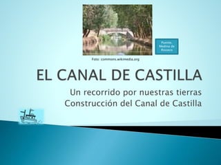 Un recorrido por nuestras tierras
Construcción del Canal de Castilla
Puente.
Medina de
Rioseco
Foto: commons.wikimedia.org
 