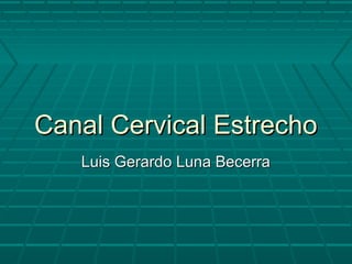 Canal Cervical Estrecho
Luis Gerardo Luna Becerra

 