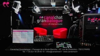 1
Canalchat Grandialogue – Passage de la Boule Blanche – 47, rue de Charenton - 75012 PARIS
Tel : + 33 (0)1 55 28 83 10 - infos@canalchat.fr - www.canalchat.fr
 