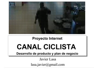 Javier Lasa [email_address] Proyecto Internet CANAL CICLISTA  Desarrollo de producto y plan de negocio 