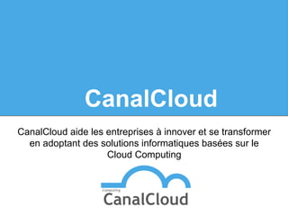 CanalCloud
CanalCloud aide les entreprises à innover et se transformer
en adoptant des solutions informatiques basées sur le
Cloud Computing

 