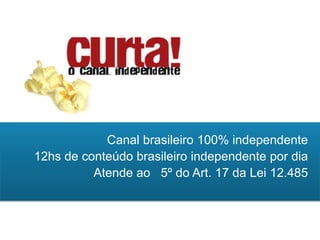 Canal brasileiro 100% independente
12hs de conteúdo brasileiro independente por dia
 Atende ao parágrafo 5º do Art. 17 da Lei 12.485
 