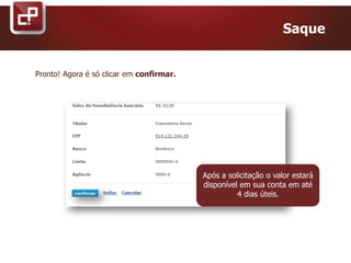 Saque
Pronto! Agora é só clicar em confirmar.
Após a solicitação o valor estará
disponível em sua conta em até
4 dias úteis.
 