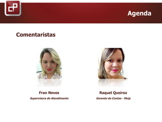 Comentaristas
Fran Neves
Supervisora de Atendimento
Agenda
Raquel Queiroz
Gerente de Contas - Moip
 