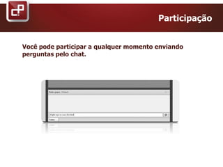 Você pode participar a qualquer momento enviando
perguntas pelo chat.
Participação
 