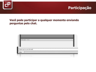 Você pode participar a qualquer momento enviando
perguntas pelo chat.
Participação
 