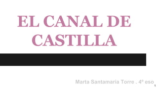 EL CANAL DE
CASTILLA
Marta Santamaría Torre . 4º eso
1
 