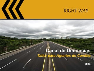 RIGHT WAY
RIGHT WAY
Canal de Denuncias
Taller para Agentes de Cambio
2013
 