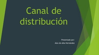 Canal de
distribución
Presentado por:
Alex de alba Hernández
 