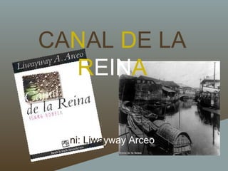 CANAL DE LA
REINA
ni: Liwayway Arceo

 