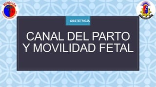 C
CANAL DEL PARTO
Y MOVILIDAD FETAL
OBSTETRICIA
 