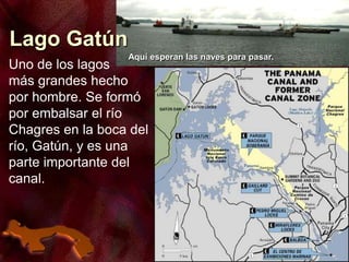 Uno de los lagos
más grandes hecho
por hombre. Se formó
por embalsar el río
Chagres en la boca del
río, Gatún, y es una
parte importante del
canal.
Lago Gatún
Aquí esperan las naves para pasar.
 